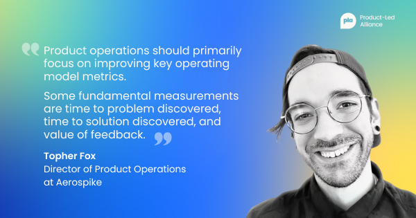 A quote graphic featuring Topher Fox, Director of Product Operations at Aerospike. The quote reads: “Product operations should primarily focus on improving key operating model metrics. Some fundamental measurements are time to problem discovered, time to solution discovered, and value of feedback.”