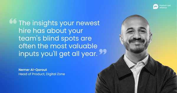 "The insights your newest hire has about your team's blind spots are often the most valuable inputs you'll get all year." –&nbsp;Nemer Al-Qarout, Head of Product, Digital Zone
