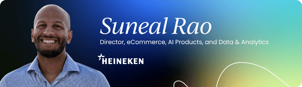 Suneal Rao – Director, eCommerce, AI Products, and Data & Analytics, The Heineken Company