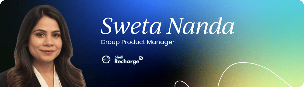 Sweta Nanda – Group Product Manager, Shell Recharge Solutions