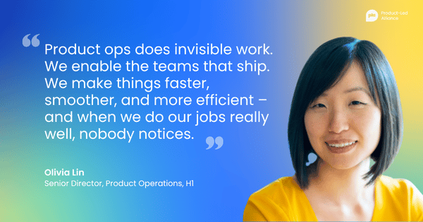 "Product ops does invisible work. We enable the teams that ship. We make things faster, smoother, and more efficient – and when we do our jobs really well, nobody notices." – Olivia Lin, Senior Director, Product Operations, H1