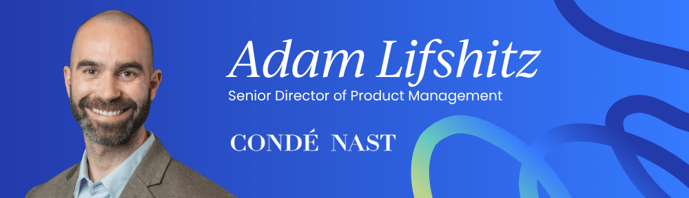 Adam Lifshitz, Senior Director of Product Management at Condé Nast