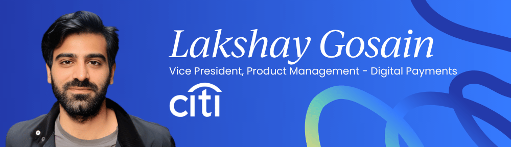 Lakshay Gosain, VP Product Management (Digital Payments) at Citi