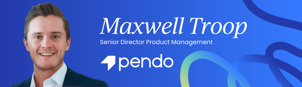 Maxwell Troop, Senior Director of Product Management at Pendo