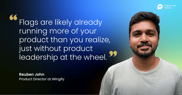 "Flags are likely already running more of your product than you realize, just without product leadership at the wheel." – Reuben John, Product Director at Wingify