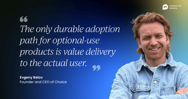 "The only durable adoption path for optional-use products is value delivery to the actual user." – Evgeny Belov, Founder and CEO of Choice