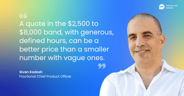 "A quote in the $2,500 to $8,000 band, with generous, defined hours, can be a better price than a smaller number with vague ones." Sivan Kadosh, Fractional Chief Product Officer
