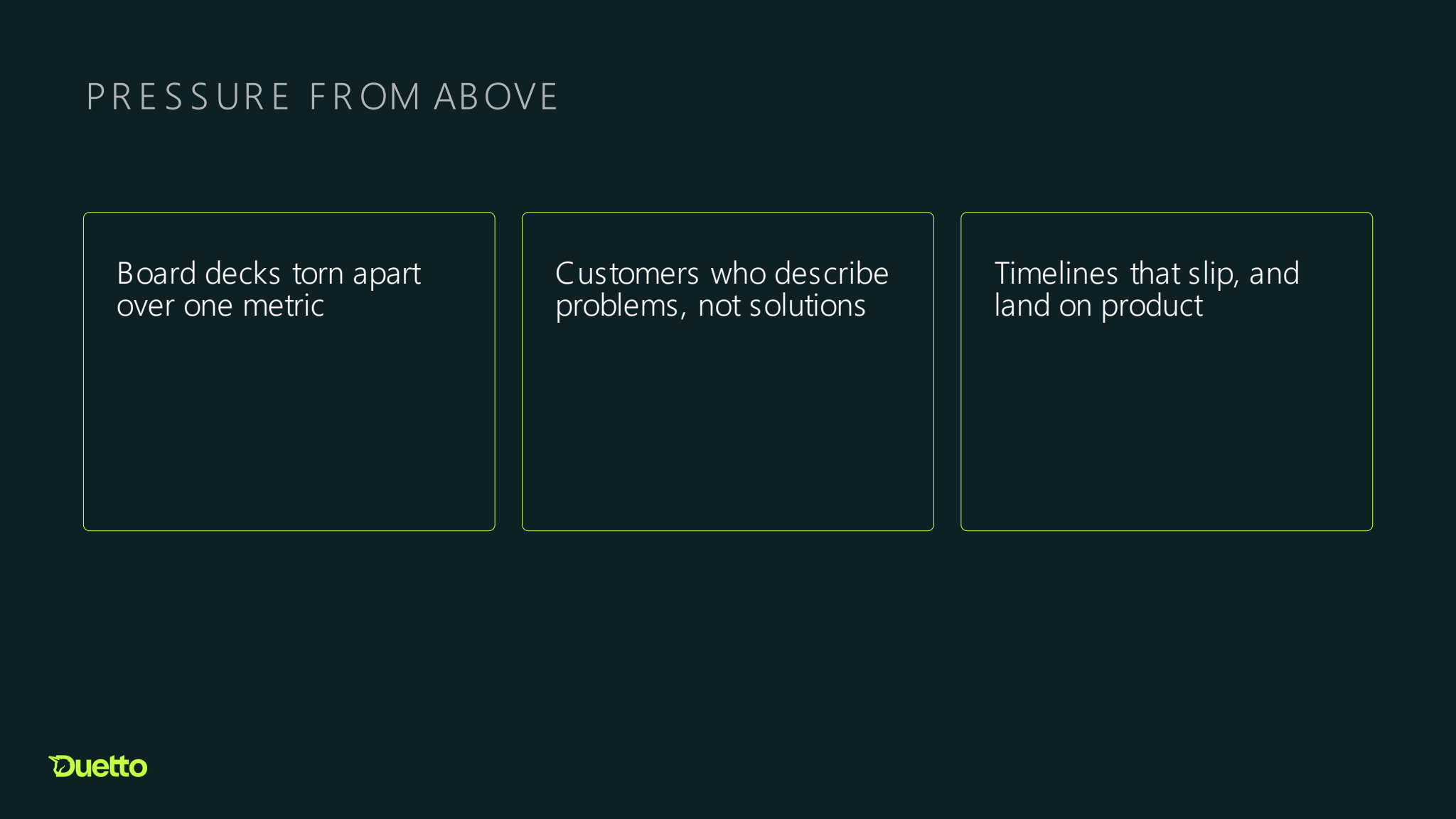 Slide titled “Pressure from above” with three side-by-side cards. They read “Board decks torn apart over one metric,” “Customers who describe problems, not solutions,” and “Timelines that slip, and land on product.”