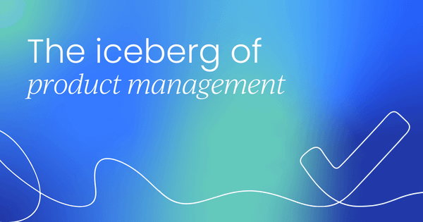 The iceberg of product management:  What lies beneath the surface