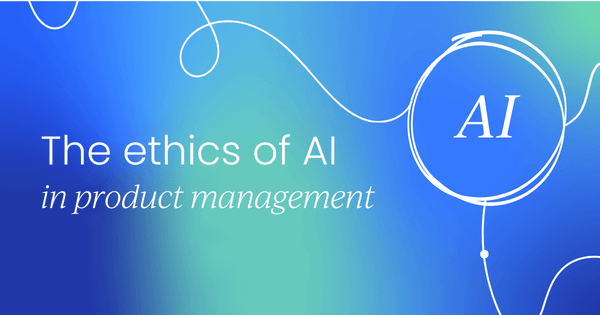 The ethics of AI  in product management