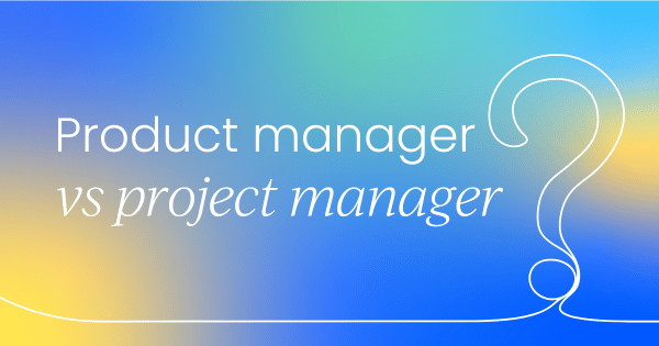 Product manager vs project manager:  What’s the difference?