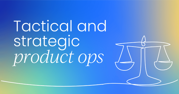 Balancing the tactical and the strategic  in product ops