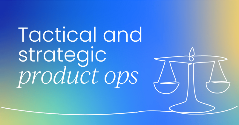 Balancing the tactical and the strategic  in product ops