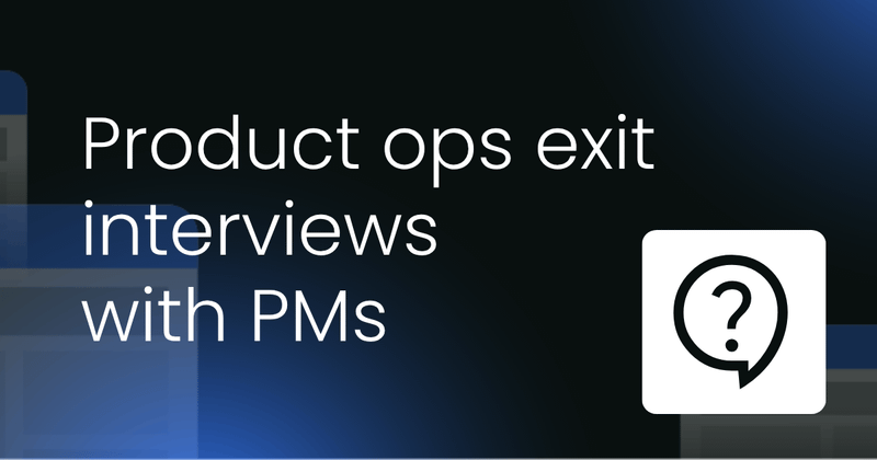 Product ops exit interviews  with PMs