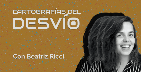 Cartografías del Desvío: Beatriz Ricci, desde el Sur