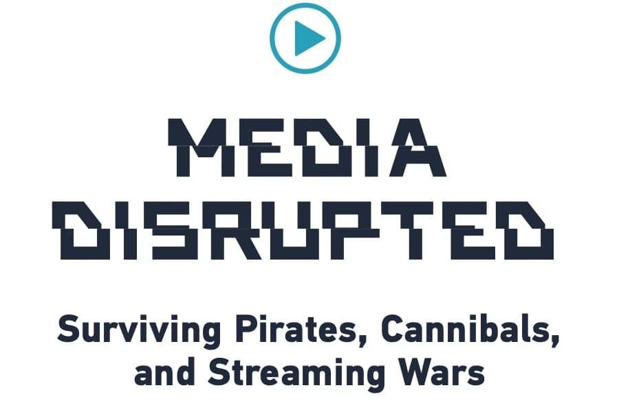 Media Disrupted: Surviving Pirates, Cannibals and Streaming Wars