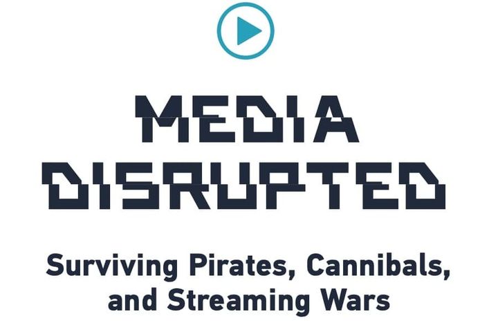 Media Disrupted: Surviving Pirates, Cannibals and Streaming Wars