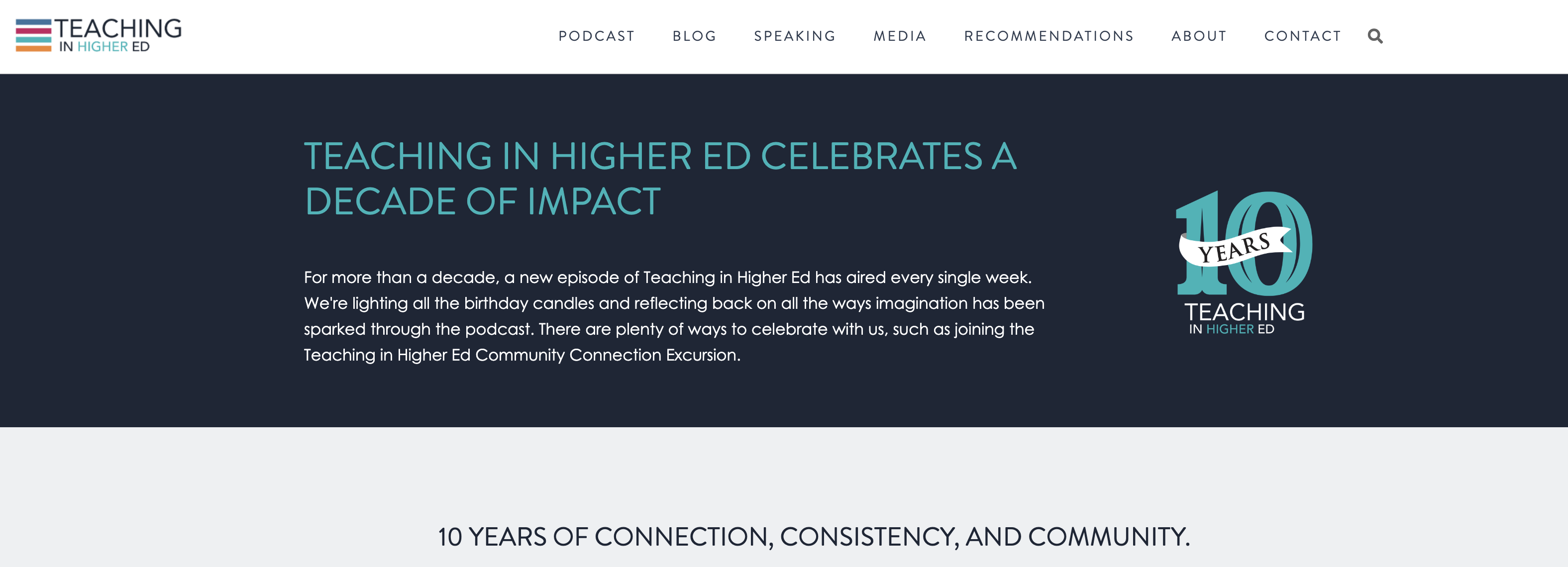 TEACHING IN HIGHER ED CELEBRATES A DECADE OF IMPACT For more than a decade, a new episode of Teaching in Higher Ed has aired every single week. We're lighting all the birthday candles and reflecting back on all the ways imagination has been sparked through the podcast. There are plenty of ways to celebrate with us, such as joining the Teaching in Higher Ed Community Connection Excursion.