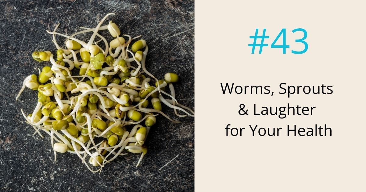Worms sprouts and laughter for your health- episode 43 Om WOW Podcast