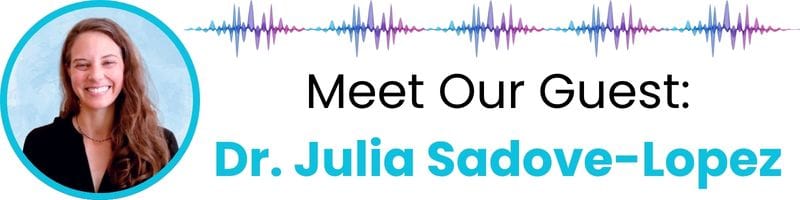 meet our guest: Dr. Julia Sadove-Lopez