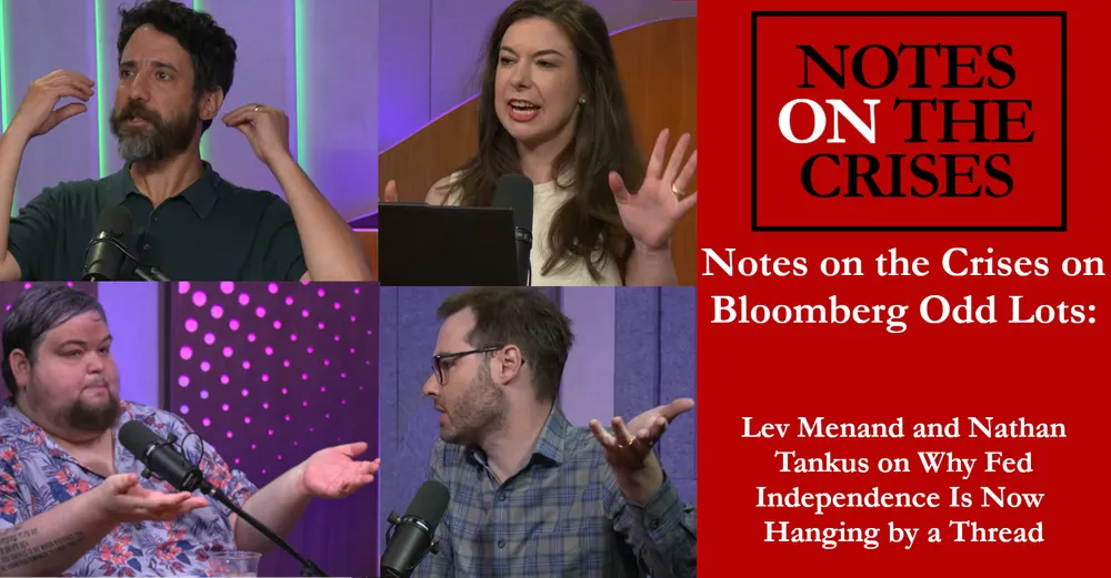 Notes on the Crises on Bloomberg Odd Lots: Lev Menand and Nathan Tankus on Why Fed Independence Is Now  Hanging by a Thread