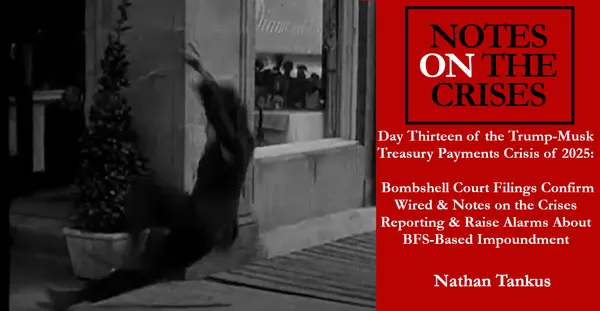 Day Thirteen of the Trump-Musk Treasury Payments Crisis of 2025:  Bombshell Court Filings Confirm Wired & Notes on the Crises Reporting & Raise Alarms About BFS-Based Impoundment