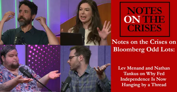 Notes on the Crises on Bloomberg Odd Lots: Lev Menand and Nathan Tankus on Why Fed Independence Is Now  Hanging by a Thread