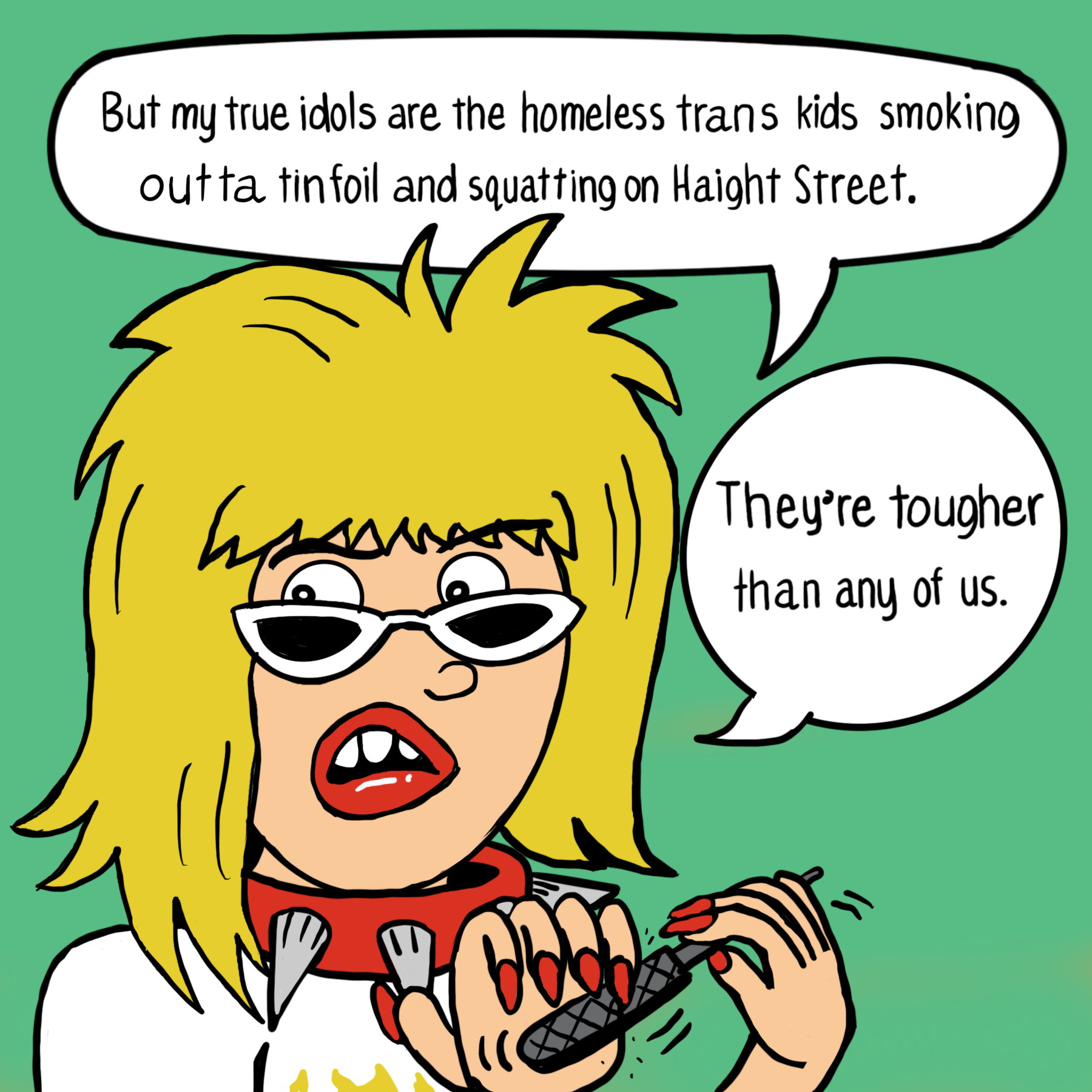 "but my true idols are the homeless trans kids smoking outta tinfoil and squatting on Haight Street. They're tougher than any of us" says a cartoon drag punk performer, filing her nails