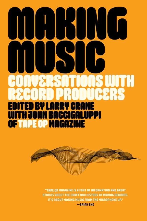a yellow-orange book cover with the words 'Making Music, conversations with record producers, edited by Larry Crane with John Baccigaluppi of Tape Op Magazine, and then a quote from Brian Eno: Tape Op Magazine is a font of information and great stories about the craft and history of making records. It's about making music from the microphone up.'