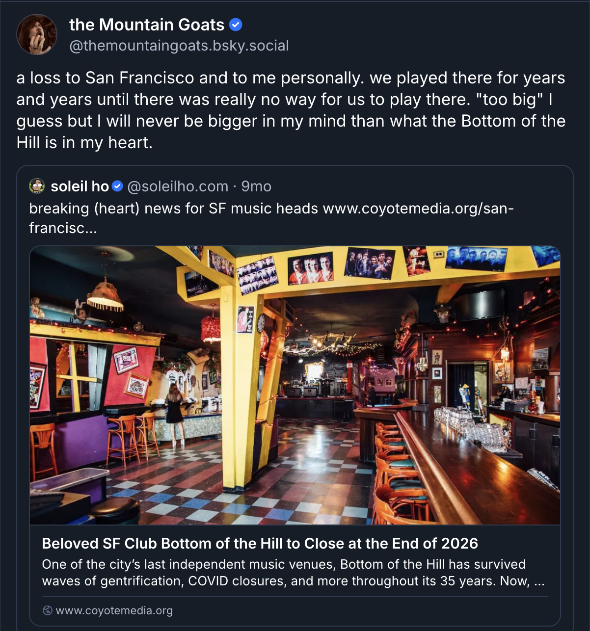 a bluesky post from John Darnielle of the Mountain Goats reading a loss to San Francisco and to me personally. we played there for years and years until there was really no way for us to play there. "too big" I guess but I will never be bigger in my mind than what the Bottom of the Hill is in my heart."
