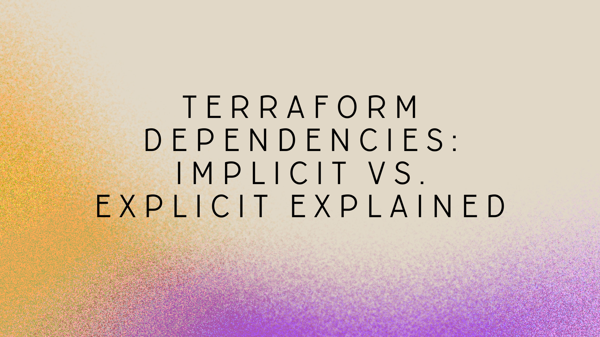 Terraform Dependencies: Implicit vs. Explicit Explained
