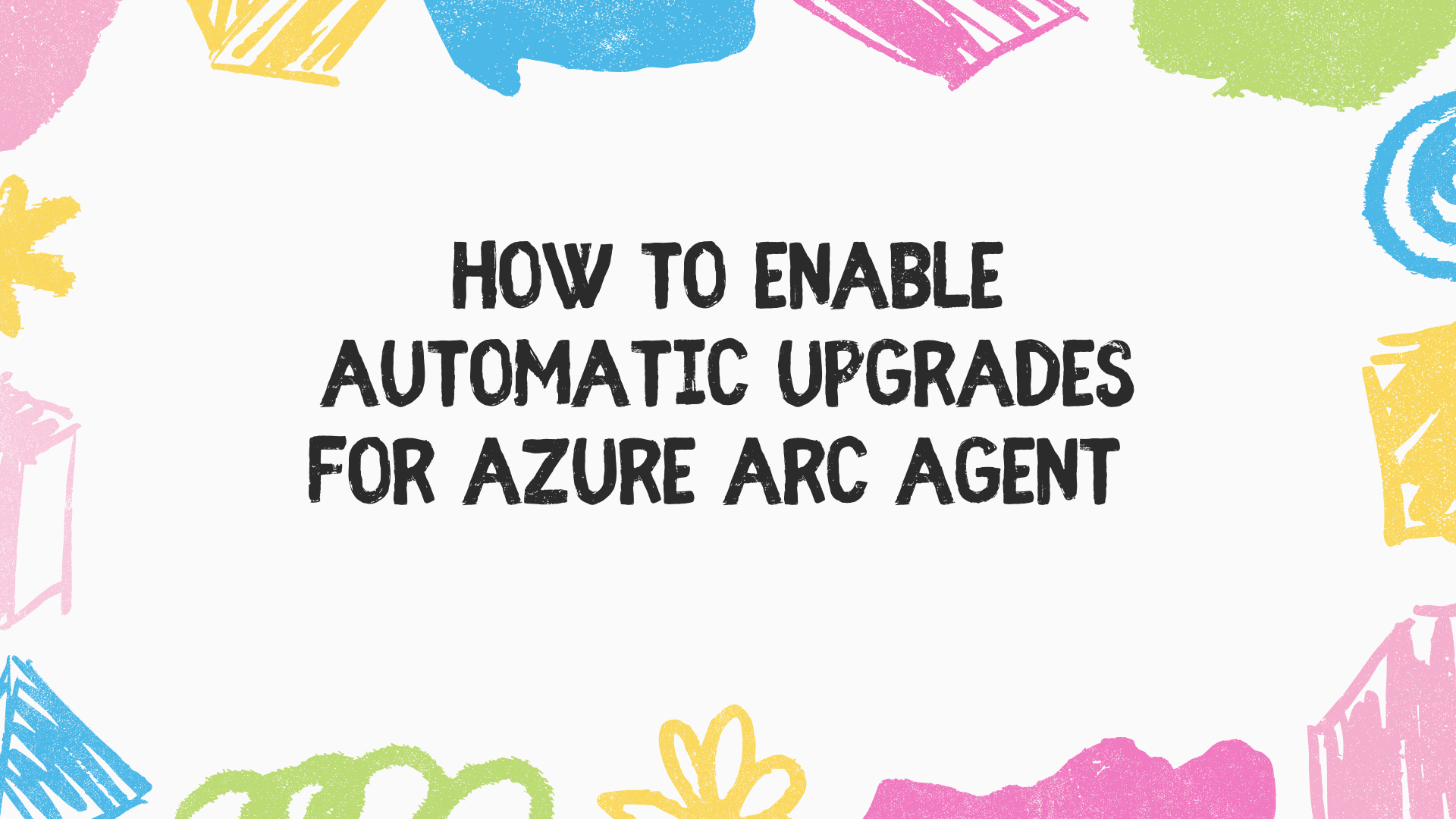 How to enable automatic upgrades for Azure Arc Agent 