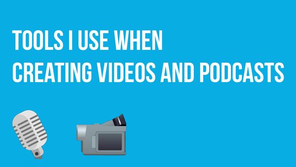 Tools I use when creating videos and podcasts