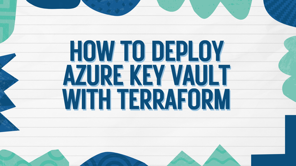 How to deploy Azure Key Vault with Terraform: A Step-by-Step Guide