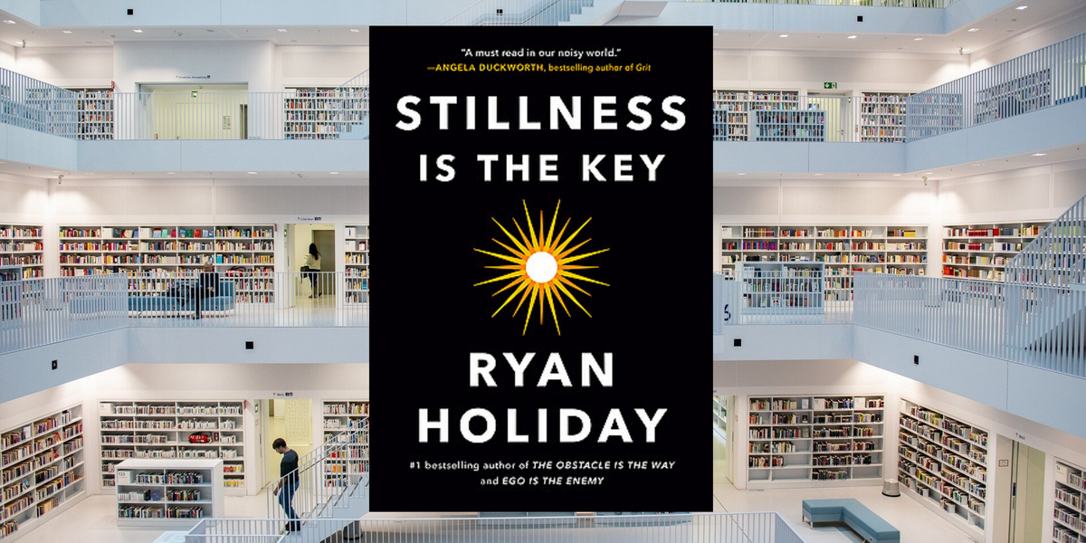 Stillness is the Key, by Ryan Holiday