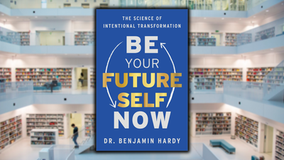 Be Your Future Self Now, by Dr. Benjamin P. Hardy