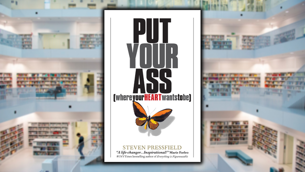 Put Your Ass Where Your Heart Wants to Be, by Steven Pressfield