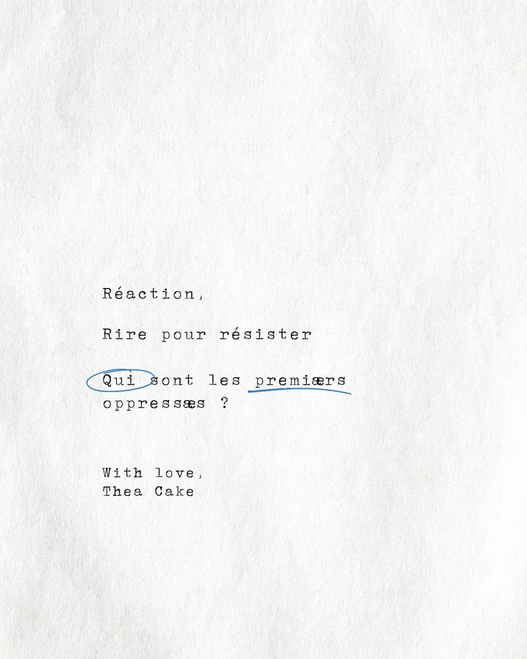Écriture style machine à écrire sur un papier texturé : "Réaction, Ririe pour résister, Qui sont les premiærs oppressæs ? With Love, Thea Cake