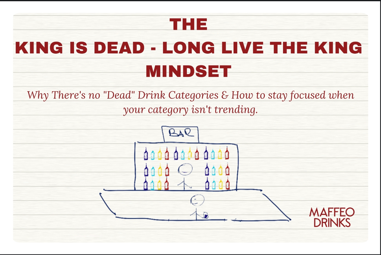The King is dead-Long live the King Mindset: Why There's no "Dead" Drink Categories & How to stay focused when your category isn't trending.