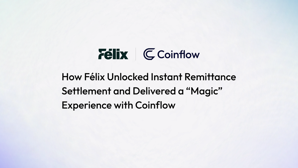 How Félix Unlocked Instant Remittance Settlement and Delivered a “Magic” Experience with Coinflow
