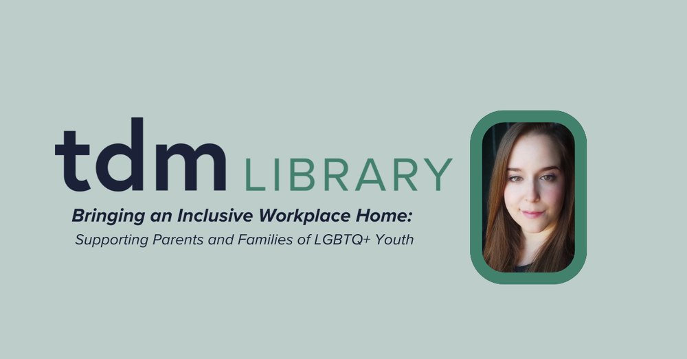 TDM Library Webinar - "Bringing an Inclusive Workplace Home: Supporting Parents and Families of LGBTQ+ Youth"