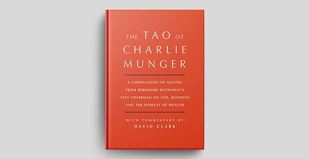 The Tao of Charlie Munger: A compilation of quotes from Berkshire Hathaway's Vice Chairman on life, business, and the pursuit of wealth by David Clark.