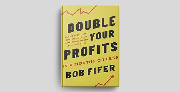 Double Your Profits In 6 Months or Less: 78 ways to cut costs, increase sales, and dramatically improve your bottom line by Bob Fifer.