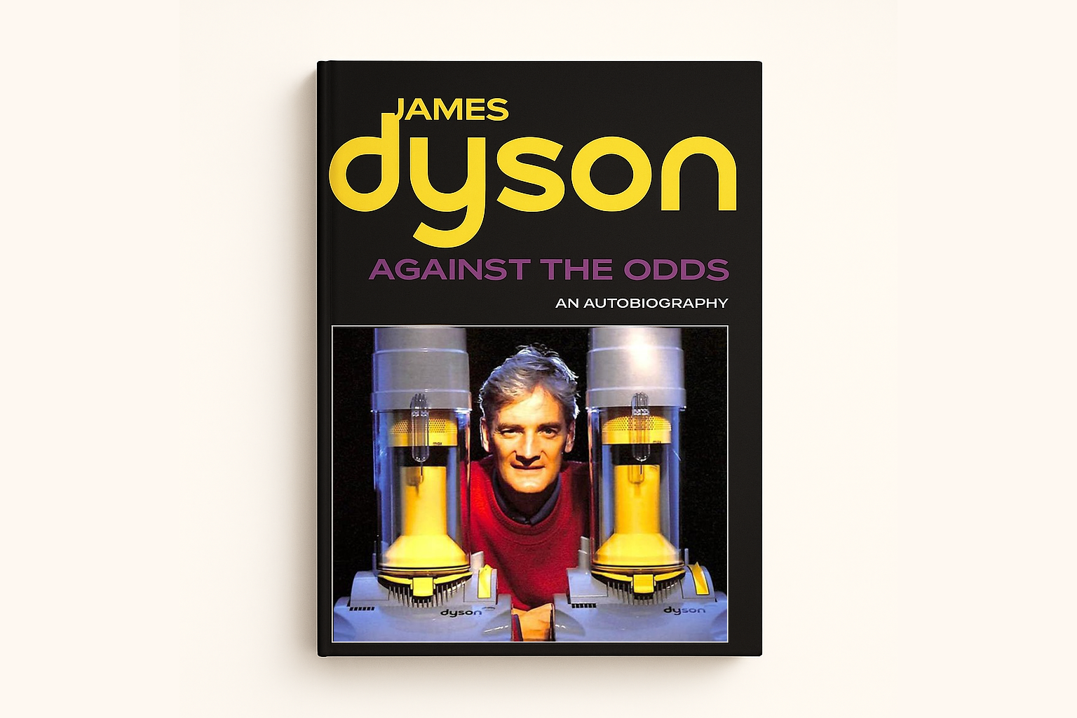Against the Odds by James Dyson: One prototype a day for 14 Years and James Dyson's insane quest to build a vacuum that actually works