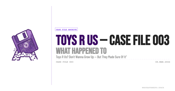 What Happened To: Toys "R" Us — Case File 003