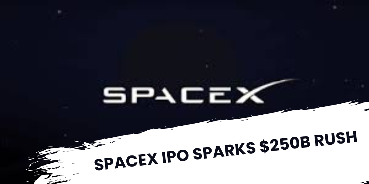 Spacex IPO Sparks $250B Rush