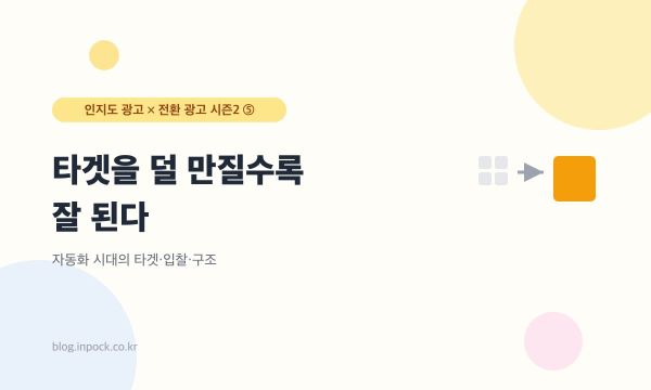 타겟을 덜 만질수록 잘 된다 — 자동화 시대의 타겟·입찰·구조