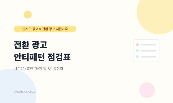 전환 광고 안티패턴 점검표 — 시즌2가 말한 "하지 말 것" 총정리