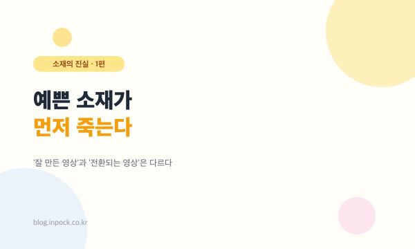 예쁜 소재가 먼저 죽는다 — '잘 만든 영상'과 '전환되는 영상'은 다르다