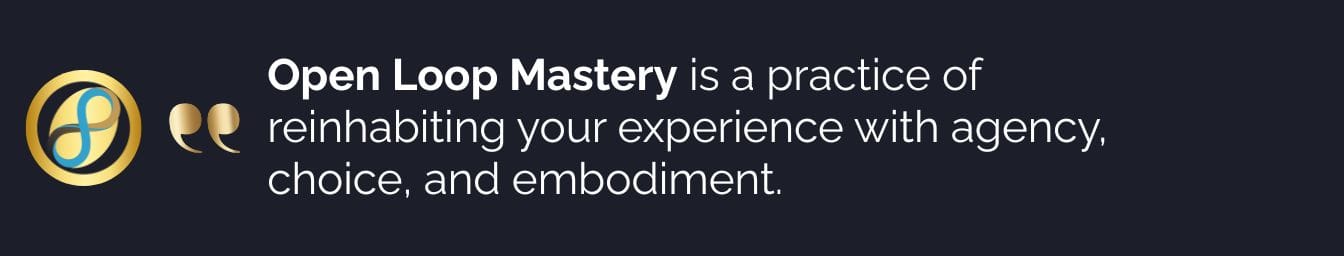 A digital graphic displaying the quote: Open Loop Mastery is a practice of reinhabiting your experience with agency,  choice, and embodiment.